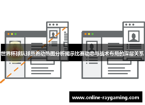 世界杯球队球员跑动热图分析揭示比赛动态与战术布局的深层关系
