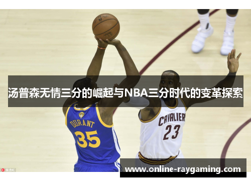 汤普森无情三分的崛起与NBA三分时代的变革探索