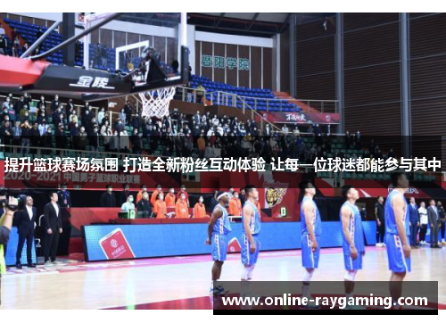 提升篮球赛场氛围 打造全新粉丝互动体验 让每一位球迷都能参与其中