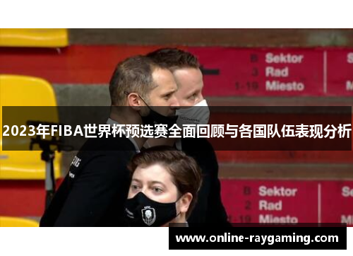 2023年FIBA世界杯预选赛全面回顾与各国队伍表现分析