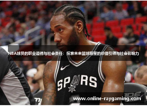 NBA球员的职业道德与社会责任：探索未来篮球明星的价值引领与社会影响力