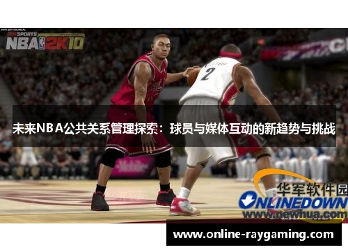 未来NBA公共关系管理探索：球员与媒体互动的新趋势与挑战