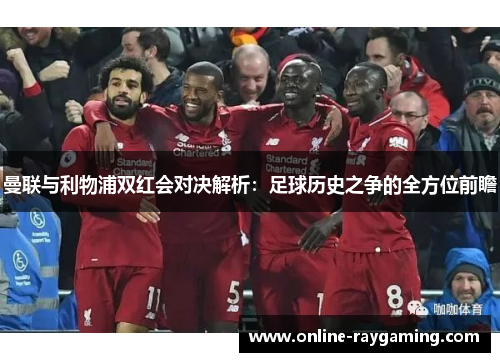 曼联与利物浦双红会对决解析：足球历史之争的全方位前瞻