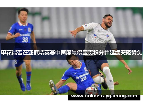 申花能否在亚冠精英赛中再度赢得宝贵积分并延续突破势头