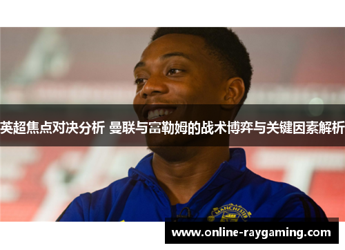 英超焦点对决分析 曼联与富勒姆的战术博弈与关键因素解析