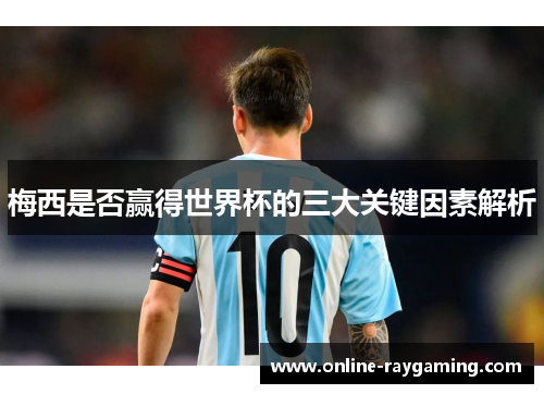 梅西是否赢得世界杯的三大关键因素解析