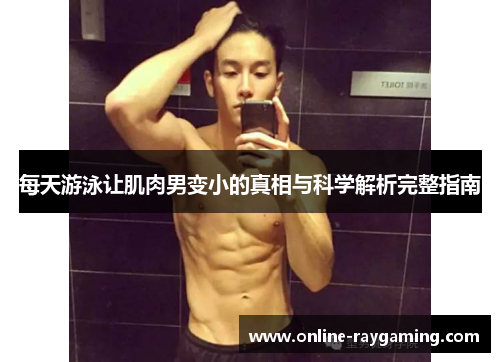 每天游泳让肌肉男变小的真相与科学解析完整指南