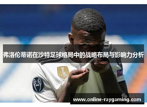 弗洛伦蒂诺在沙特足球格局中的战略布局与影响力分析