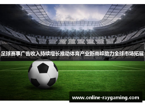 足球赛事广告收入持续增长推动体育产业新高峰助力全球市场拓展