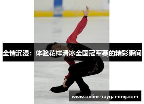 全情沉浸：体验花样滑冰全国冠军赛的精彩瞬间