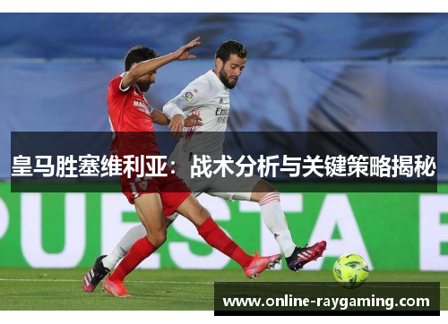 皇马胜塞维利亚：战术分析与关键策略揭秘