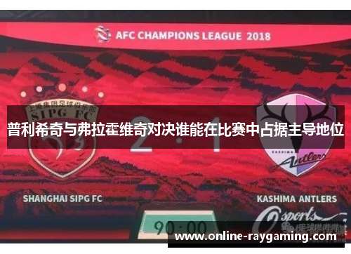 普利希奇与弗拉霍维奇对决谁能在比赛中占据主导地位