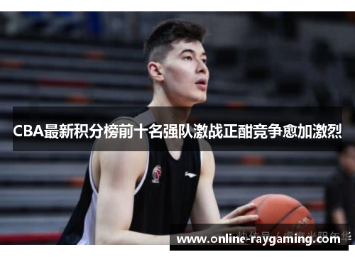 CBA最新积分榜前十名强队激战正酣竞争愈加激烈