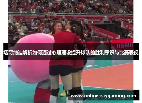 塔奇纳迪解析如何通过心理建设提升球队的胜利意识与比赛表现