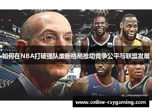 如何在NBA打破强队垄断格局推动竞争公平与联盟发展
