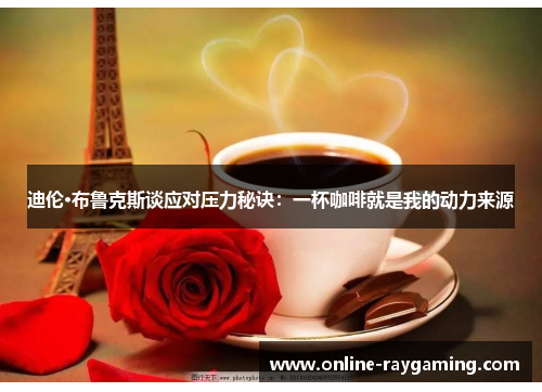 迪伦·布鲁克斯谈应对压力秘诀：一杯咖啡就是我的动力来源