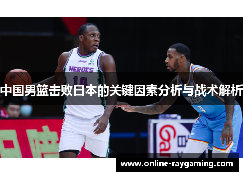 中国男篮击败日本的关键因素分析与战术解析