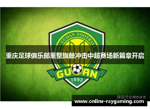 重庆足球俱乐部重整旗鼓冲击中超赛场新篇章开启