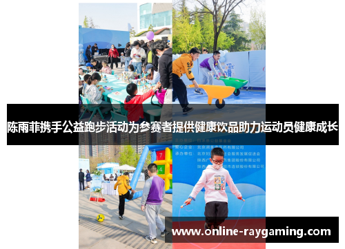陈雨菲携手公益跑步活动为参赛者提供健康饮品助力运动员健康成长
